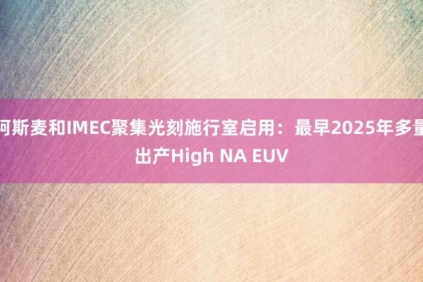 阿斯麦和IMEC聚集光刻施行室启用：最早2025年多量出产High NA EUV