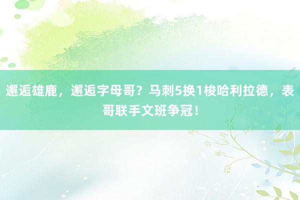 邂逅雄鹿，邂逅字母哥？马刺5换1梭哈利拉德，表哥联手文班争冠！