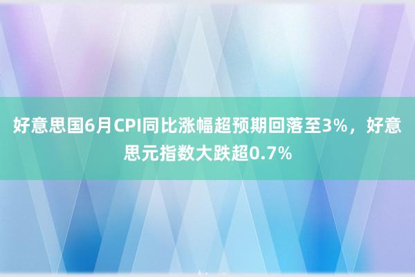 好意思国6月CPI同比涨幅超预期回落至3%，好意思元指数大跌超0.7%